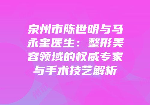 泉州市陈世明与马永奎医生：整形美容领域的权威专家与手术技艺解析