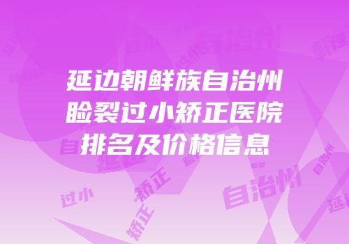 延边朝鲜族自治州睑裂过小矫正医院排名及价格信息