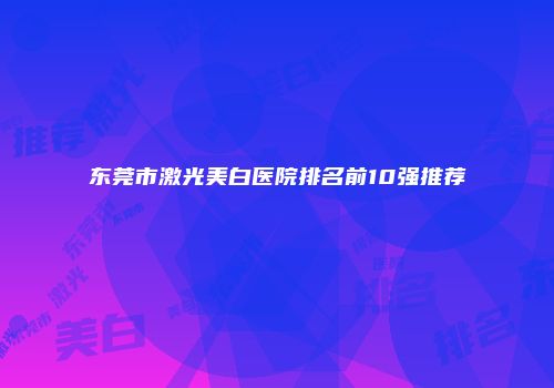 东莞市激光美白医院排名前10强推荐