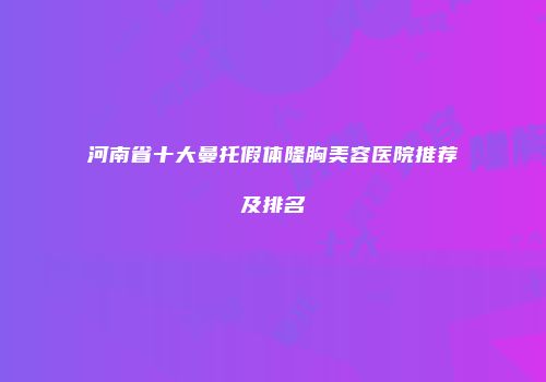 河南省十大曼托假体隆胸美容医院推荐及排名