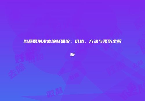 微晶磨削术去除妊娠纹：价格、方法与预防全解析