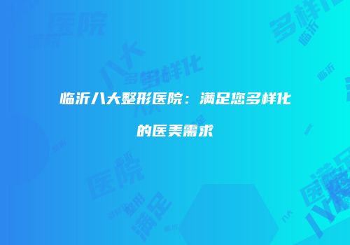 临沂八大整形医院：满足您多样化的医美需求