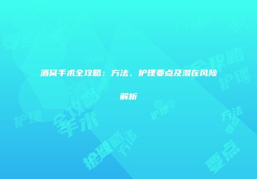 酒窝手术全攻略：方法、护理要点及潜在风险解析