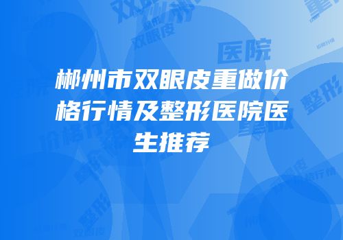 郴州市双眼皮重做价格行情及整形医院医生推荐