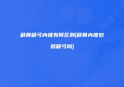 颧骨颧弓内推有何区别(颧骨内推包括颧弓吗)