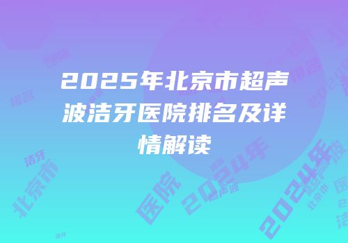 2025年北京市超声波洁牙医院排名及详情解读