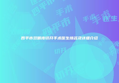 四平市双眼皮切开手术医生排名及详细介绍