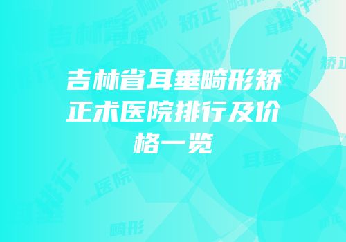 吉林省耳垂畸形矫正术医院排行及价格一览