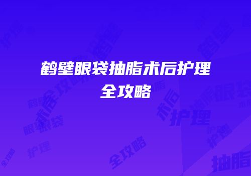 鹤壁眼袋抽脂术后护理全攻略