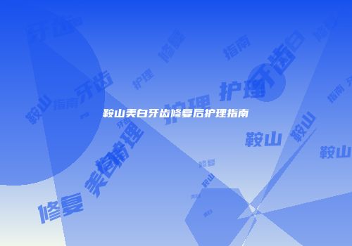 鞍山美白牙齿修复后护理指南