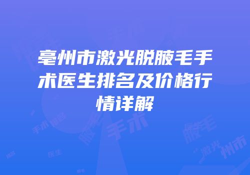 亳州市激光脱腋毛手术医生排名及价格行情详解