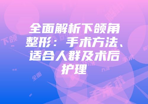 全面解析下颌角整形：手术方法、适合人群及术后护理