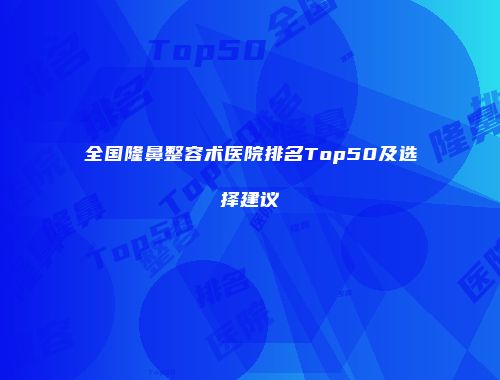 全国隆鼻整容术医院排名Top50及选择建议