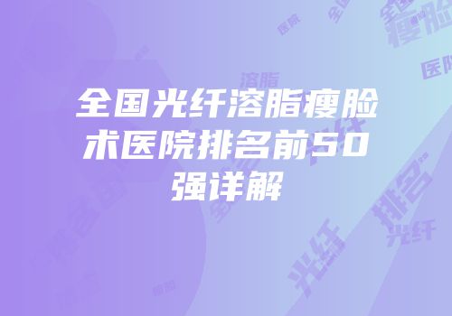 全国光纤溶脂瘦脸术医院排名前50强详解