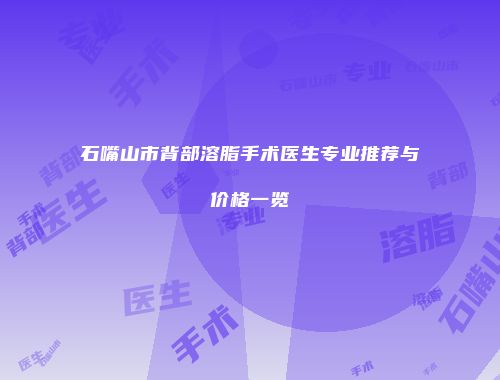 石嘴山市背部溶脂手术医生专业推荐与价格一览