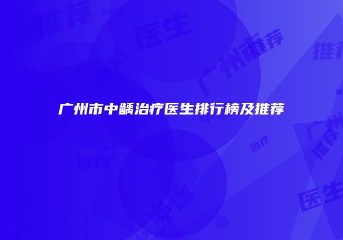 广州市中龋治疗医生排行榜及推荐
