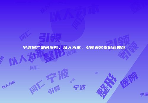 宁波同仁整形医院：以人为本，引领美容整形新典范