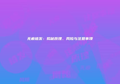 无痕植发：揭秘原理、风险与注意事项