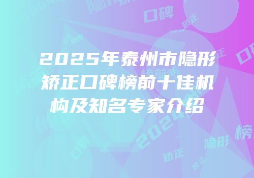 2025年泰州市隐形矫正口碑榜前十佳机构及知名专家介绍