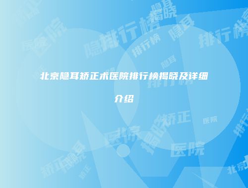 北京隐耳矫正术医院排行榜揭晓及详细介绍