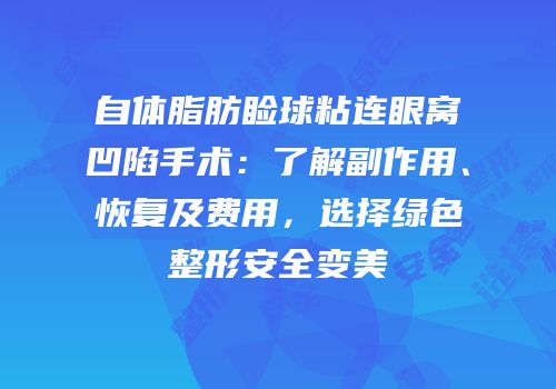 自体脂肪睑球粘连眼窝凹陷手术：了解副作用、恢复及费用，选择绿色整形安全变美