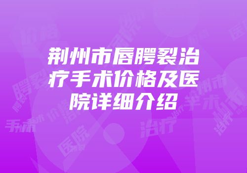 荆州市唇腭裂治疗手术价格及医院详细介绍