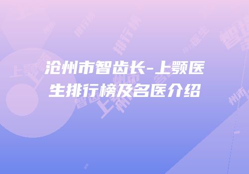 沧州市智齿长-上颚医生排行榜及名医介绍