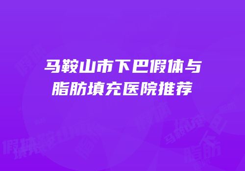 马鞍山市下巴假体与脂肪填充医院推荐
