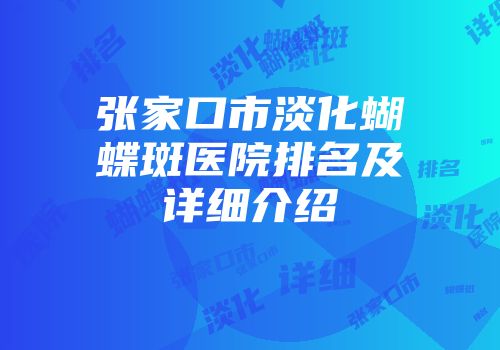 张家口市淡化蝴蝶斑医院排名及详细介绍