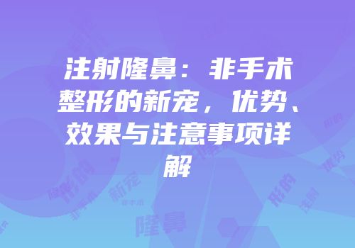 注射隆鼻：非手术整形的新宠，优势、效果与注意事项详解