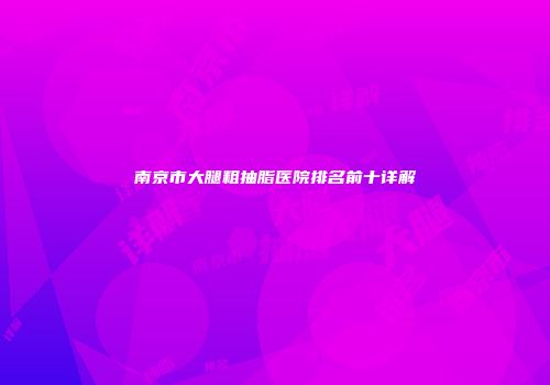 南京市大腿粗抽脂医院排名前十详解