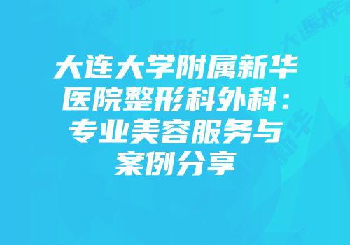大连大学附属新华医院整形科外科：专业美容服务与案例分享