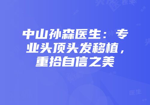 中山孙森医生：专业头顶头发移植，重拾自信之美