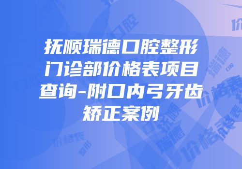 抚顺瑞德口腔整形门诊部价格表项目查询-附口内弓牙齿矫正案例