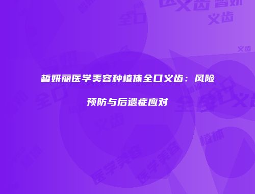 皙妍丽医学美容种植体全口义齿：风险预防与后遗症应对