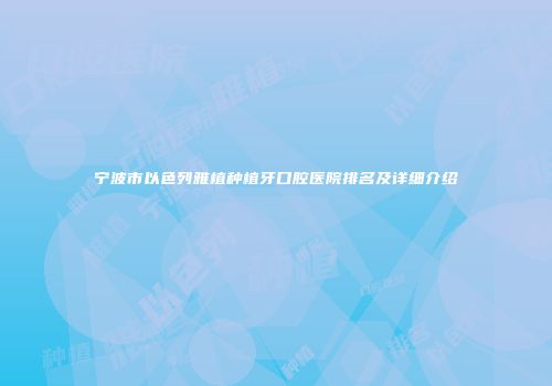 宁波市以色列雅植种植牙口腔医院排名及详细介绍