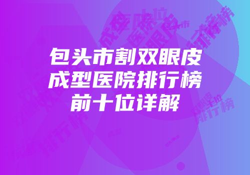 包头市割双眼皮成型医院排行榜前十位详解