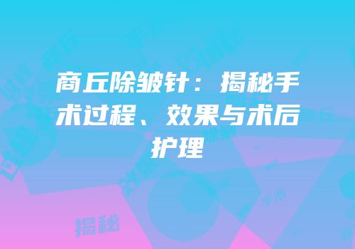 商丘除皱针：揭秘手术过程、效果与术后护理