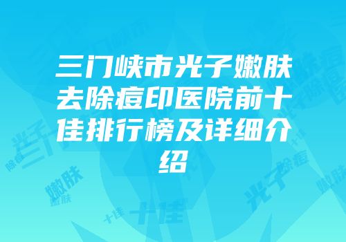 三门峡市光子嫩肤去除痘印医院前十佳排行榜及详细介绍