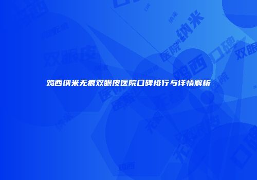 鸡西纳米无痕双眼皮医院口碑排行与详情解析