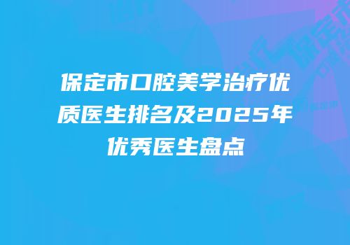 保定市口腔美学治疗优质医生排名及2025年优秀医生盘点