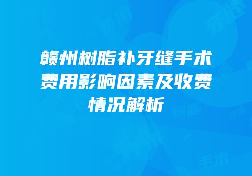 赣州树脂补牙缝手术费用影响因素及收费情况解析