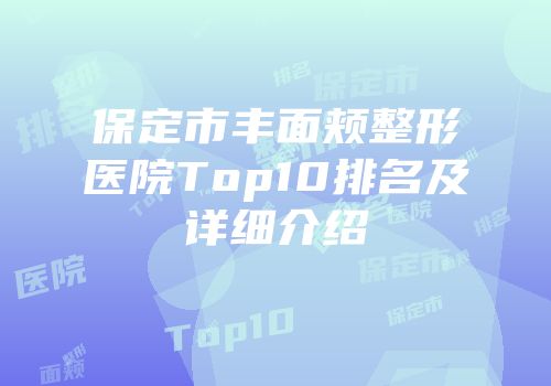 保定市丰面颊整形医院Top10排名及详细介绍