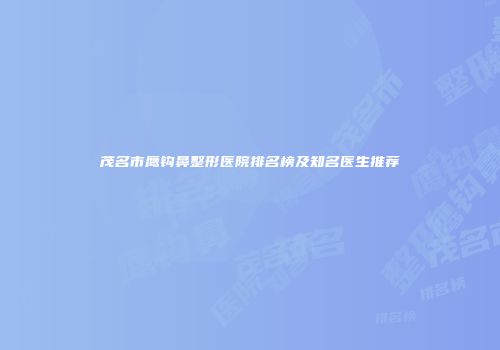 茂名市鹰钩鼻整形医院排名榜及知名医生推荐