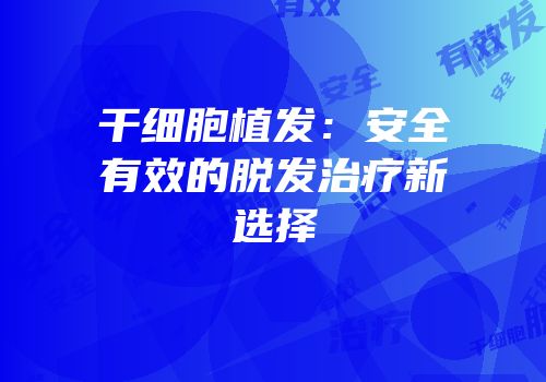 干细胞植发：安全有效的脱发治疗新选择