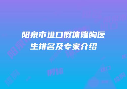 阳泉市进口假体隆胸医生排名及专家介绍