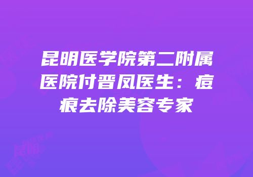 昆明医学院第二附属医院付晋凤医生：痘痕去除美容专家