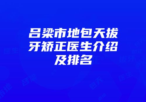 吕梁市地包天拔牙矫正医生介绍及排名