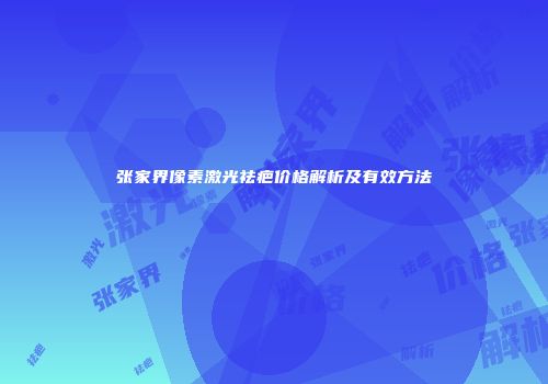 张家界像素激光祛疤价格解析及有效方法