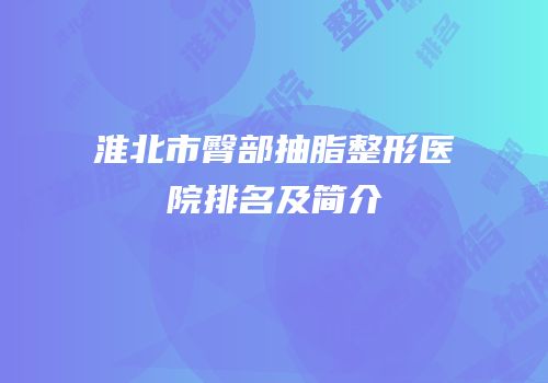 淮北市臀部抽脂整形医院排名及简介